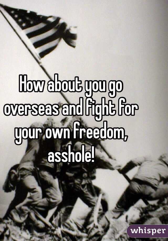 How about you go overseas and fight for your own freedom, asshole!