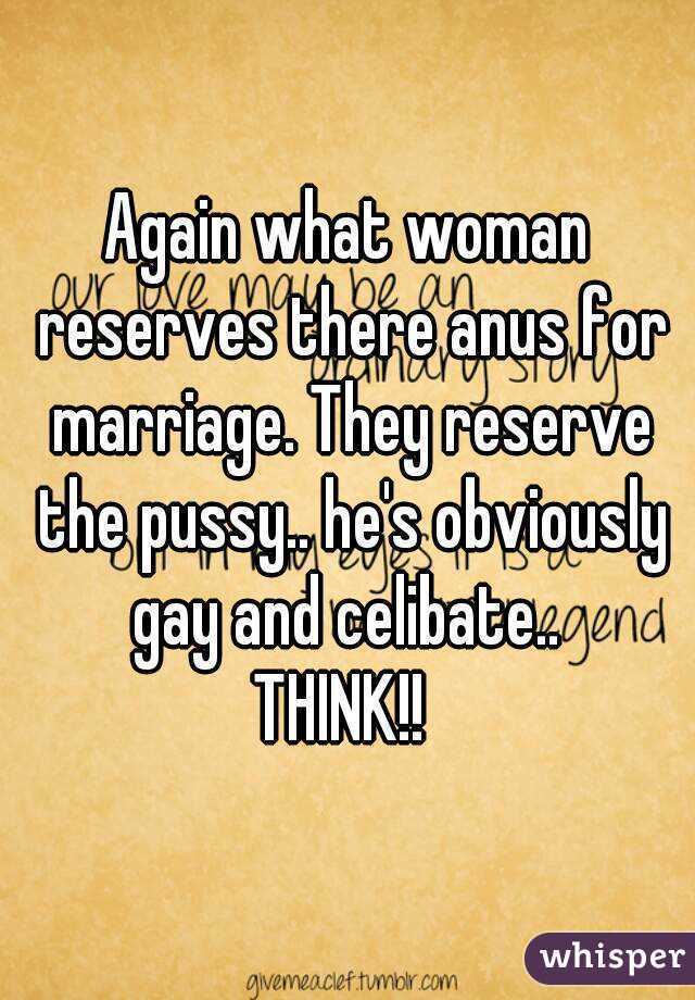 Again what woman reserves there anus for marriage. They reserve the pussy.. he's obviously gay and celibate.. 
THINK!! 