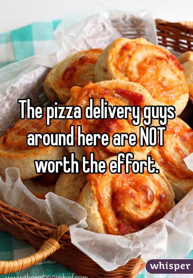 The pizza delivery guys around here are NOT worth the effort. 