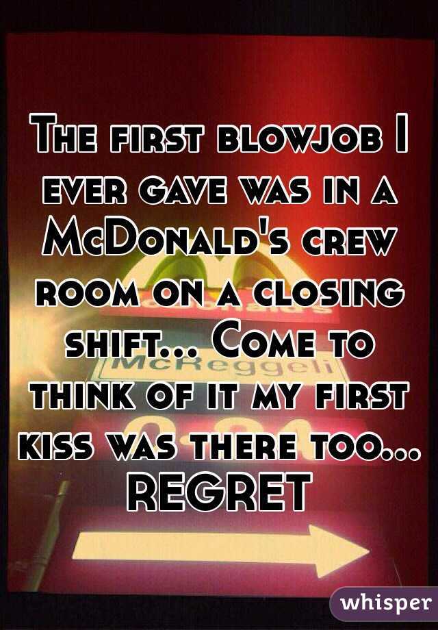The first blowjob I ever gave was in a McDonald's crew room on a closing shift... Come to think of it my first kiss was there too... REGRET 