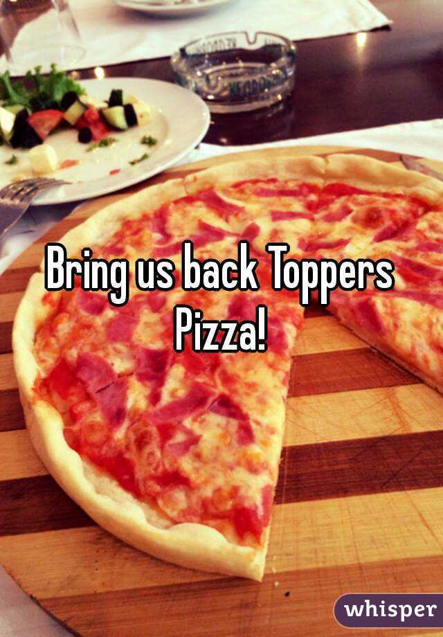 Bring us back Toppers Pizza! 