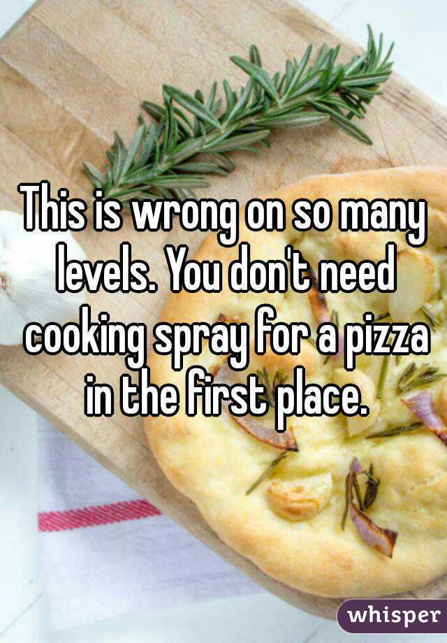 This is wrong on so many levels. You don't need cooking spray for a pizza in the first place.