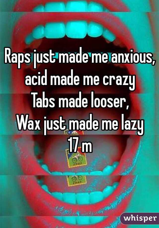 Raps just made me anxious, acid made me crazy
Tabs made looser,
Wax just made me lazy
17 m