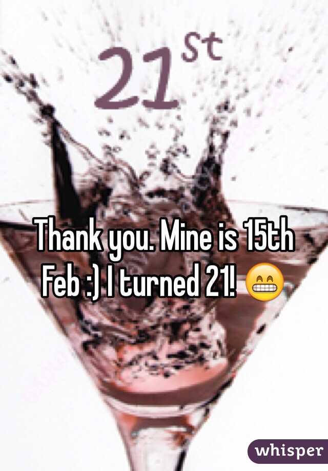 Thank you. Mine is 15th Feb :) I turned 21! 😁