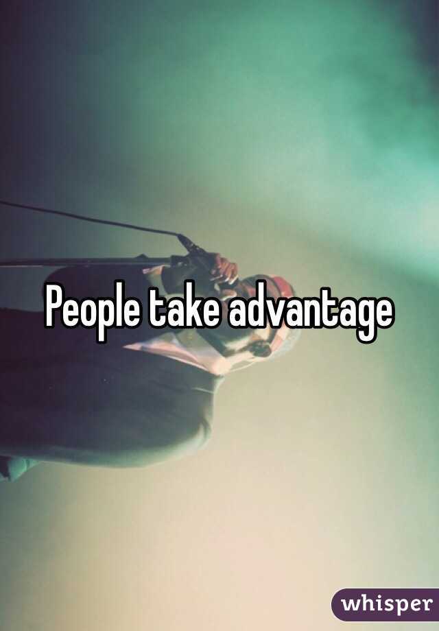 People take advantage 
