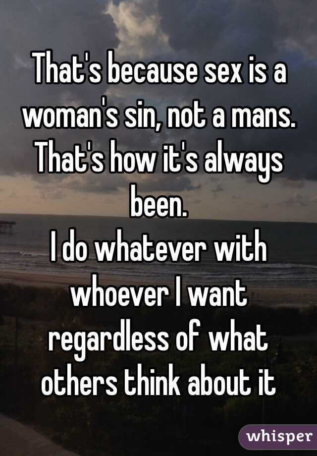 That's because sex is a woman's sin, not a mans. That's how it's always been. 
I do whatever with whoever I want regardless of what others think about it  