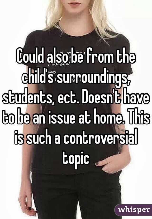 Could also be from the child's surroundings, students, ect. Doesn't have to be an issue at home. This is such a controversial topic 
