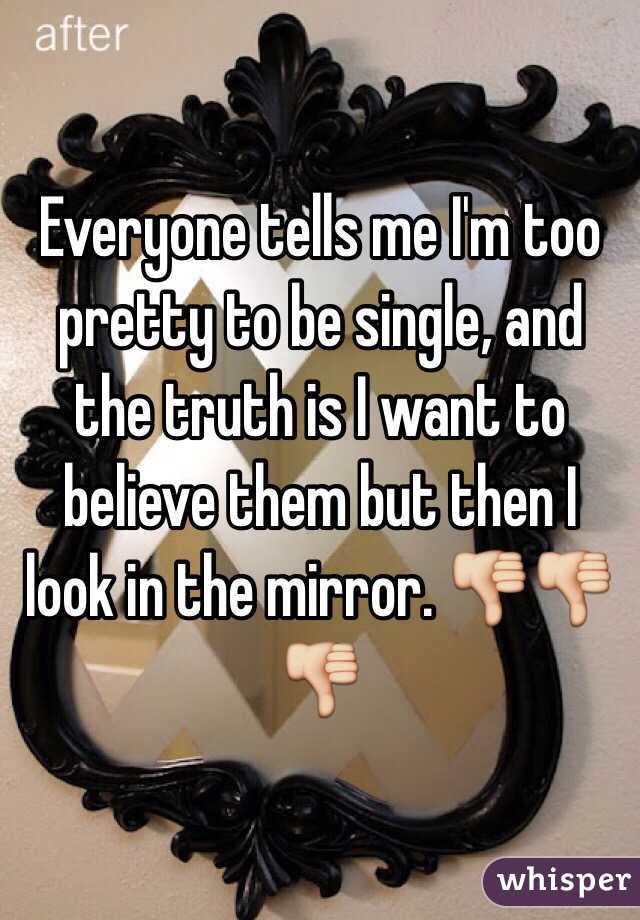 Everyone tells me I'm too pretty to be single, and the truth is I want to believe them but then I look in the mirror. 👎👎👎