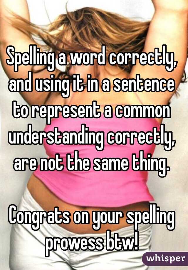 Spelling a word correctly, and using it in a sentence to represent a common understanding correctly, are not the same thing. 

Congrats on your spelling prowess btw!