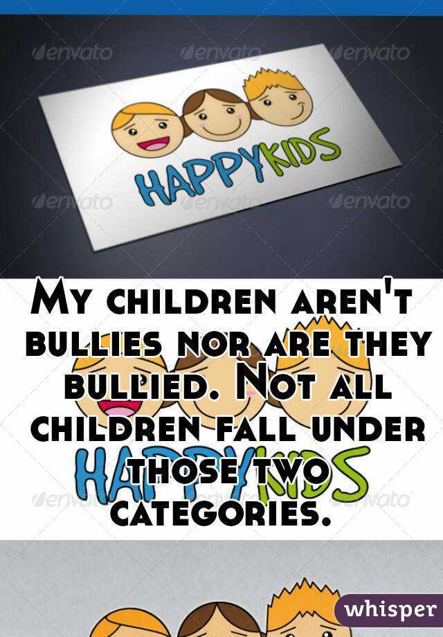 My children aren't bullies nor are they bullied. Not all children fall under those two categories. 