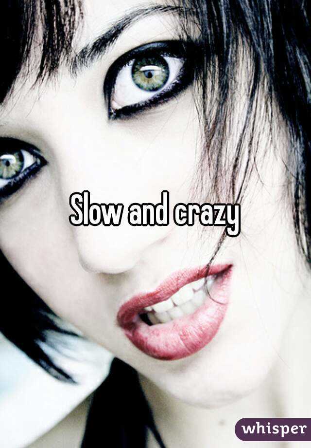 Slow and crazy