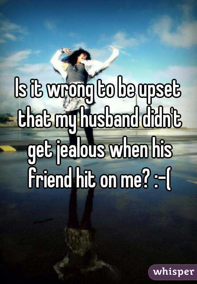 Is it wrong to be upset that my husband didn't get jealous when his friend hit on me? :-(