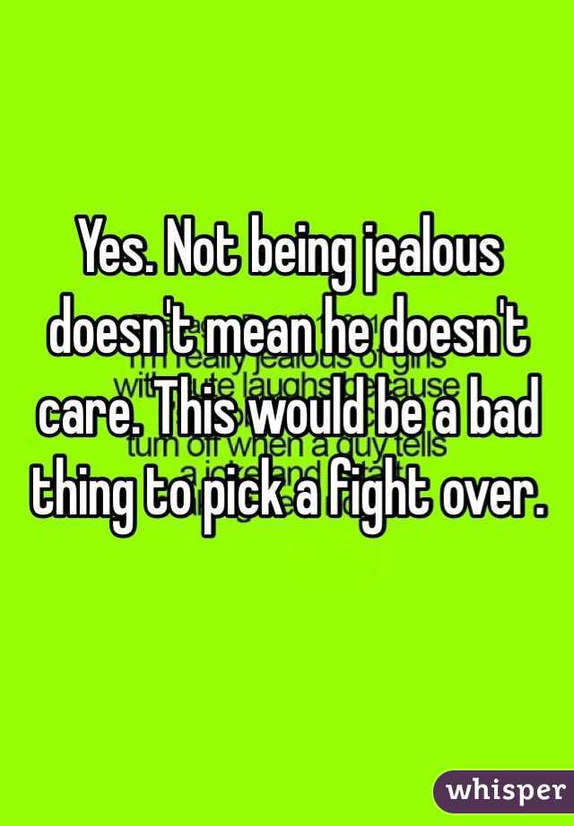 Yes. Not being jealous doesn't mean he doesn't care. This would be a bad thing to pick a fight over.