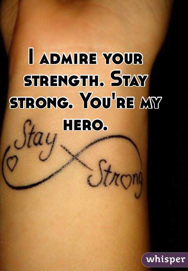 I admire your strength. Stay strong. You're my hero.
