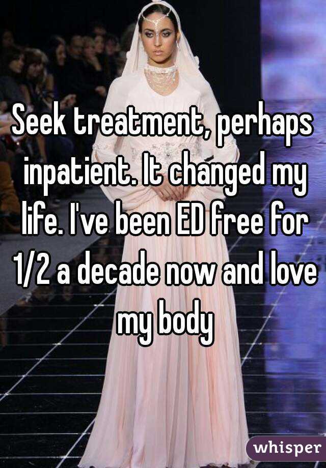 Seek treatment, perhaps inpatient. It changed my life. I've been ED free for 1/2 a decade now and love my body