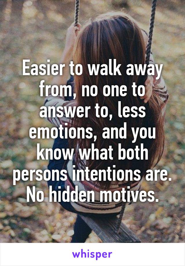 Easier to walk away from, no one to answer to, less emotions, and you know what both persons intentions are. No hidden motives.