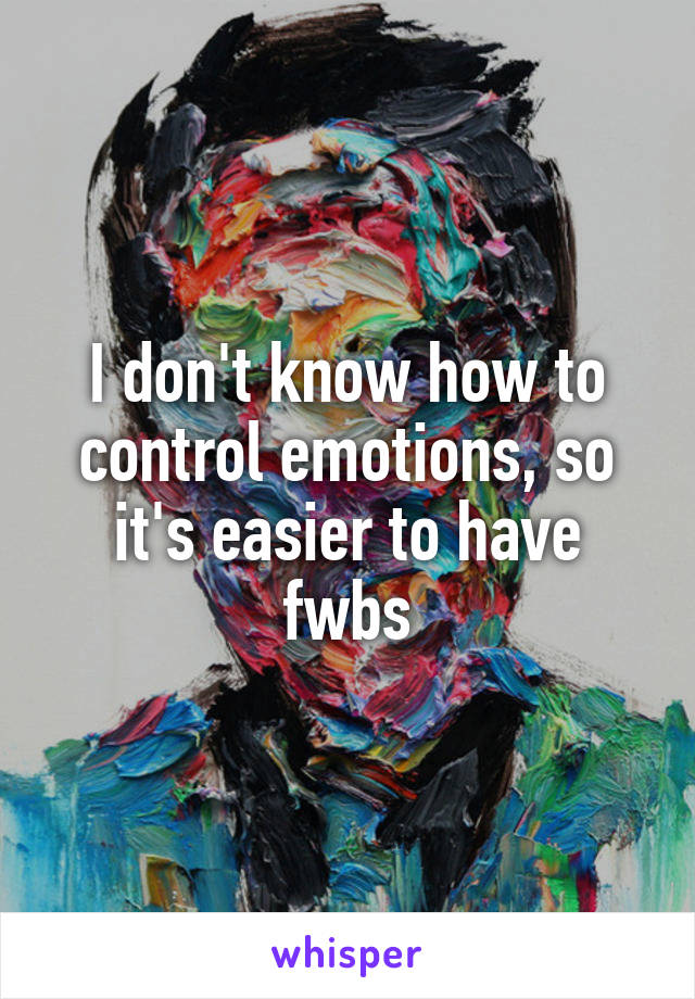I don't know how to control emotions, so it's easier to have fwbs