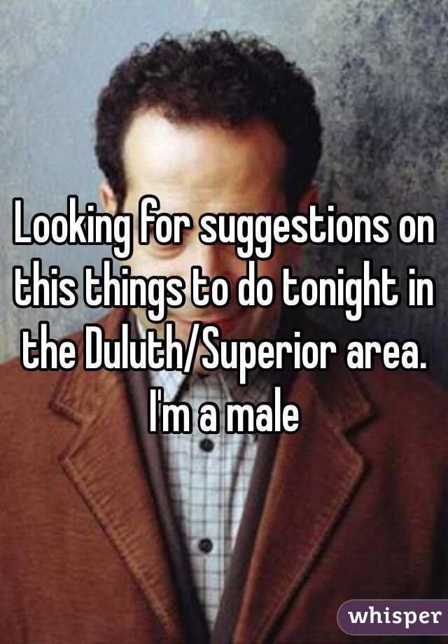 Looking for suggestions on this things to do tonight in the Duluth/Superior area. I'm a male
