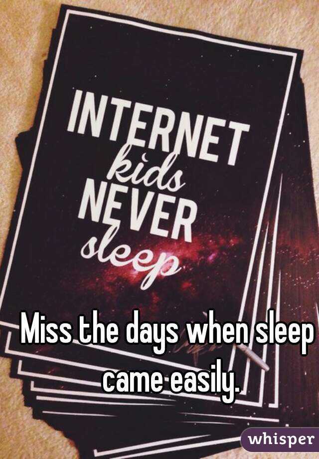 Miss the days when sleep came easily.