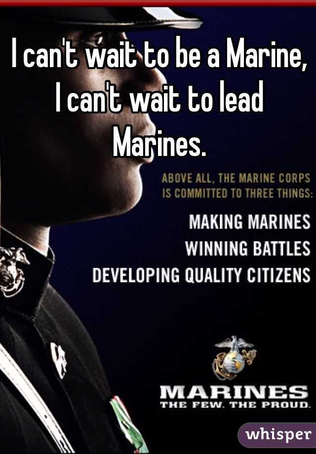 I can't wait to be a Marine, I can't wait to lead Marines. 