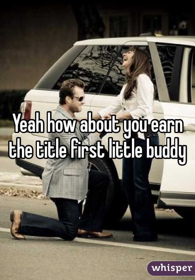 Yeah how about you earn the title first little buddy 