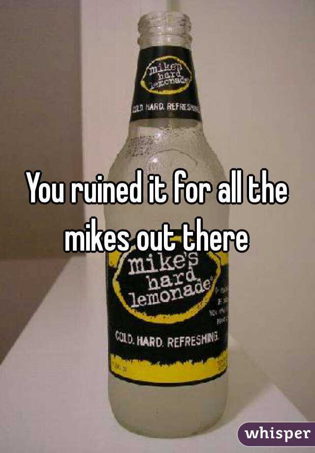 You ruined it for all the mikes out there 