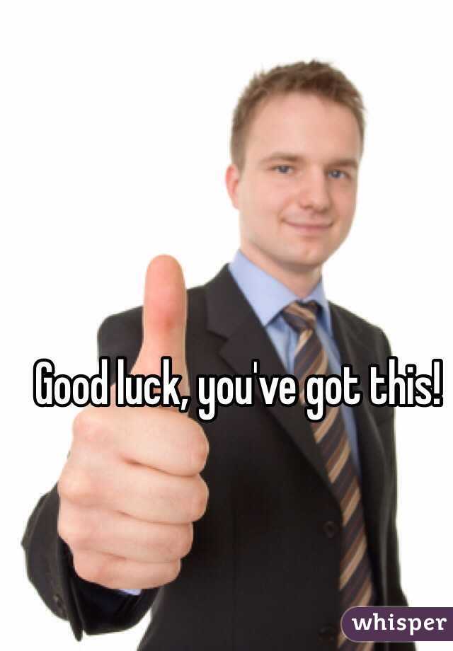 Good luck, you've got this!