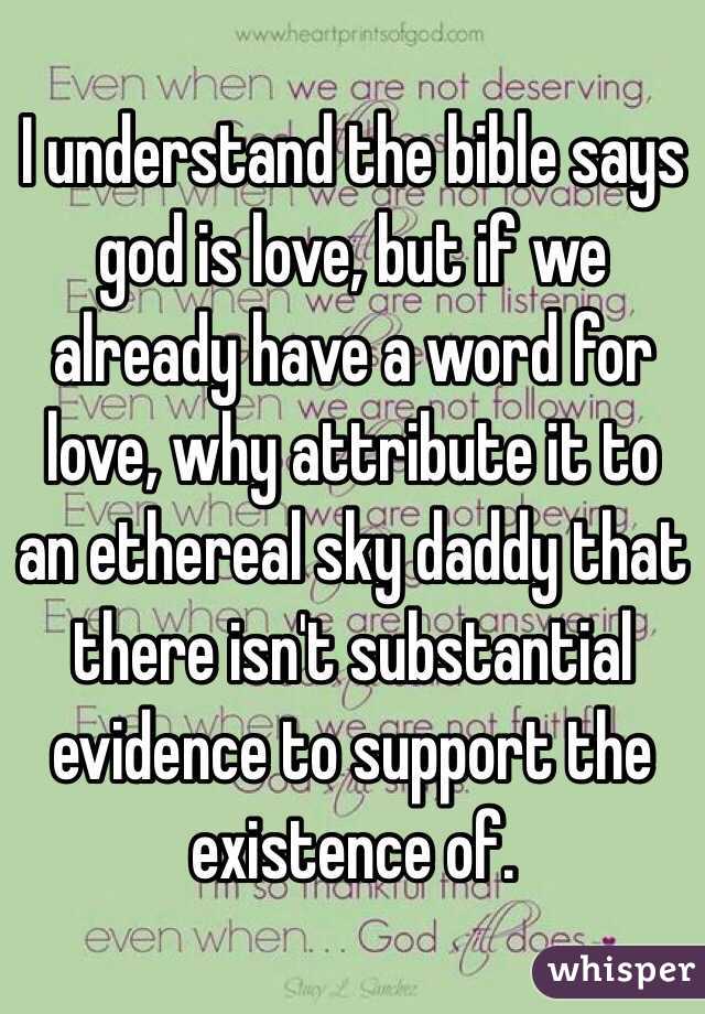 I understand the bible says god is love, but if we already have a word for love, why attribute it to an ethereal sky daddy that there isn't substantial evidence to support the existence of. 