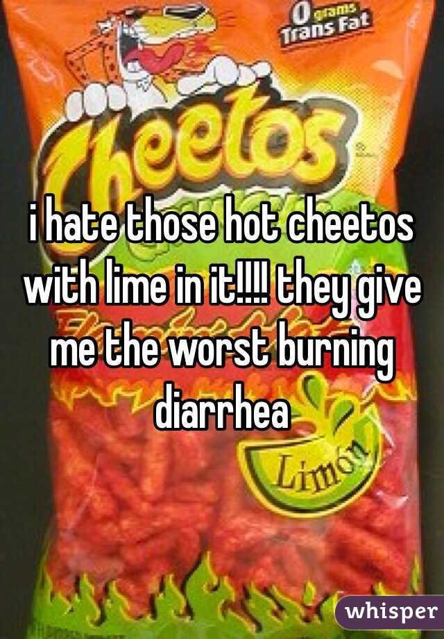 i hate those hot cheetos with lime in it!!!! they give me the worst burning diarrhea 