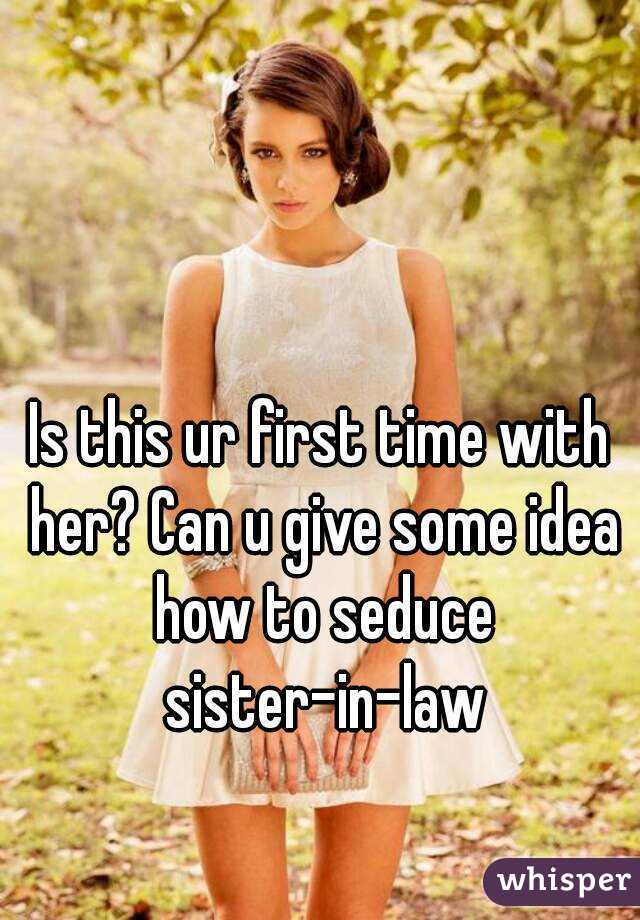 Is this ur first time with her? Can u give some idea how to seduce sister-in-law