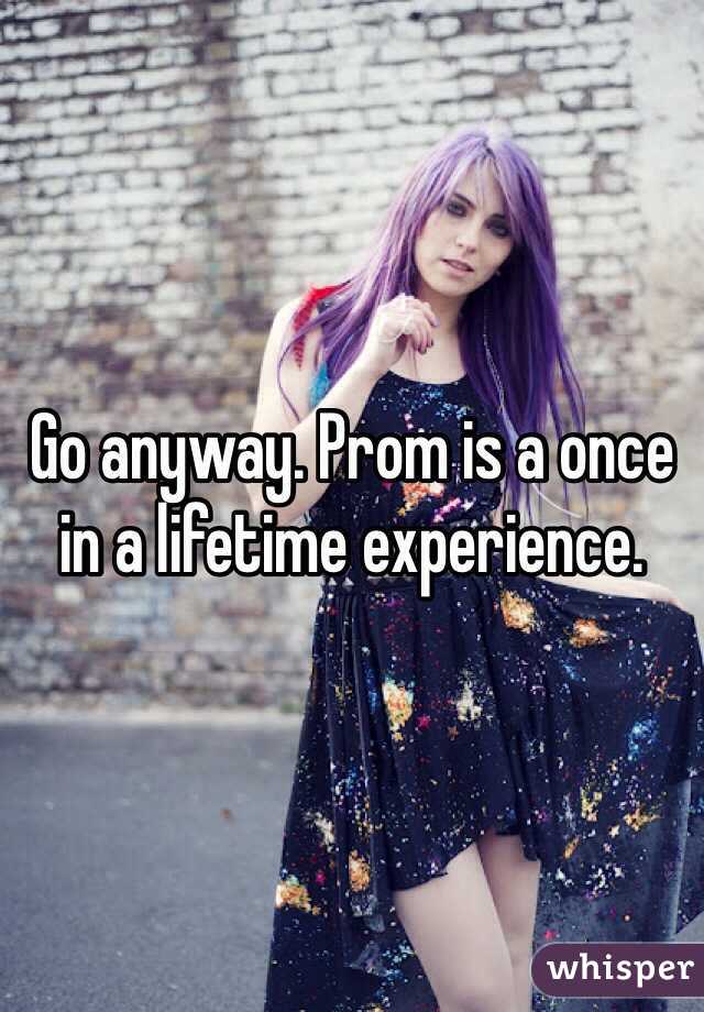 Go anyway. Prom is a once in a lifetime experience. 
