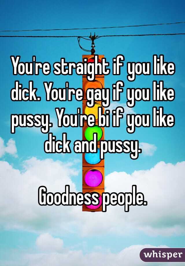 You're straight if you like dick. You're gay if you like pussy. You're bi if you like dick and pussy. 

Goodness people.