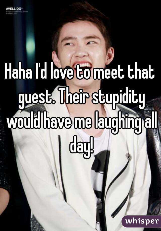 Haha I'd love to meet that guest. Their stupidity would have me laughing all day!