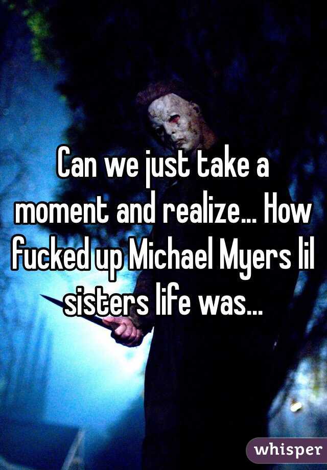 Can we just take a moment and realize... How fucked up Michael Myers lil sisters life was... 