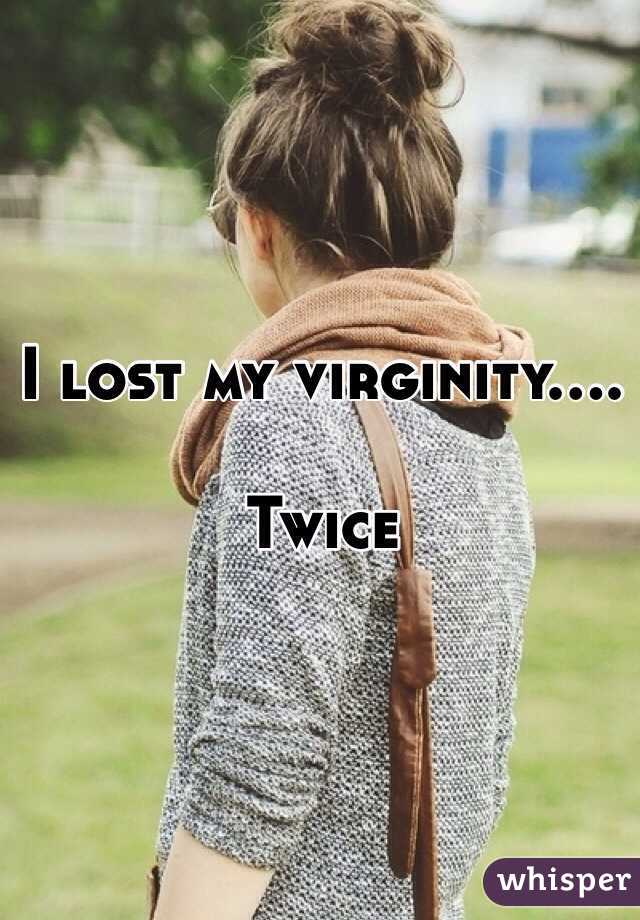 I lost my virginity....

Twice 