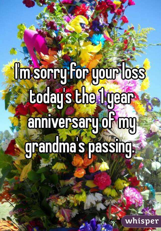 I'm sorry for your loss today's the 1 year anniversary of my grandma's passing. 