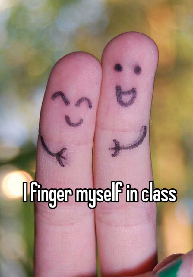 I finger myself in class