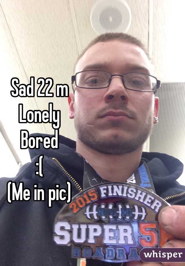 Sad 22 m Lonely Bored :( (Me in pic) - 050fdffebba6cc387724714b16e5aa0caaf541-wm