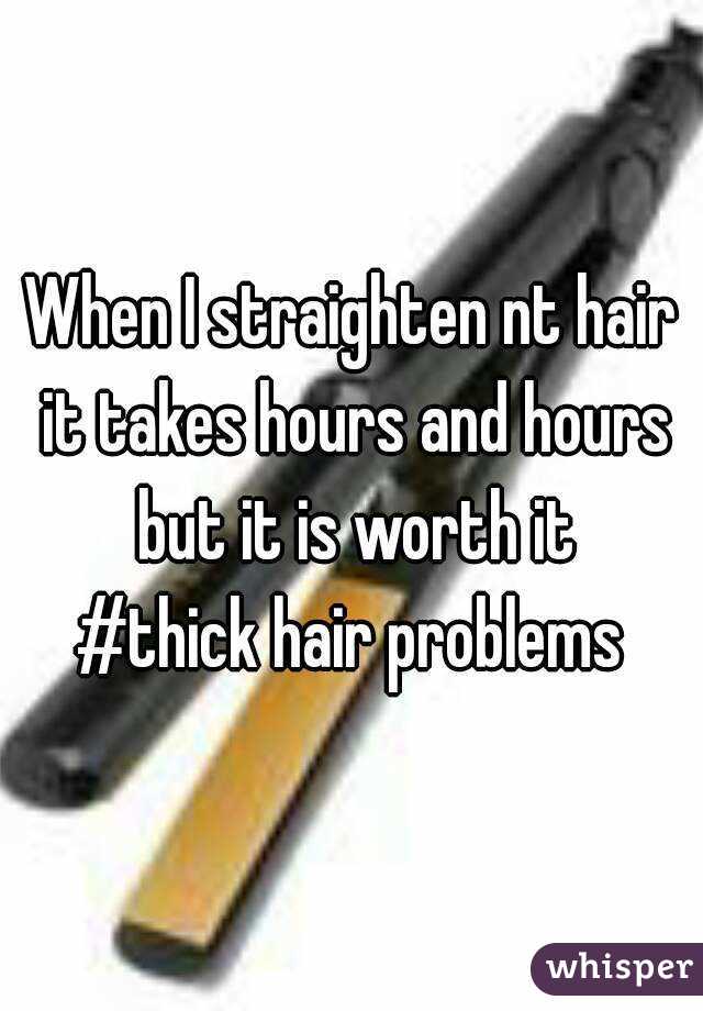 When I straighten nt hair it takes hours and hours but it is worth it
#thick hair problems