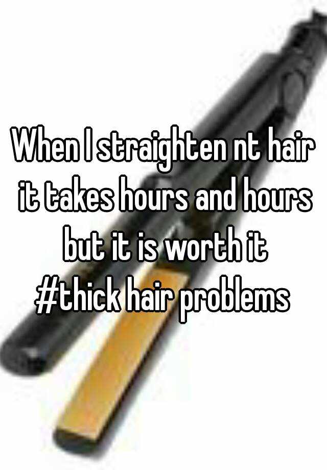 When I straighten nt hair it takes hours and hours but it is worth it
#thick hair problems