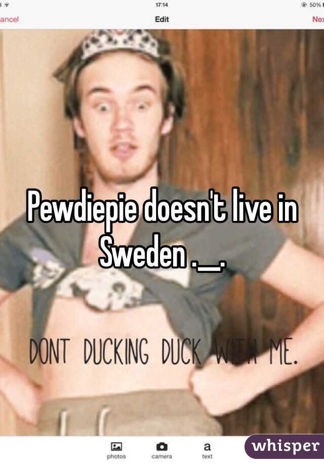 Pewdiepie doesn't live in Sweden .__.