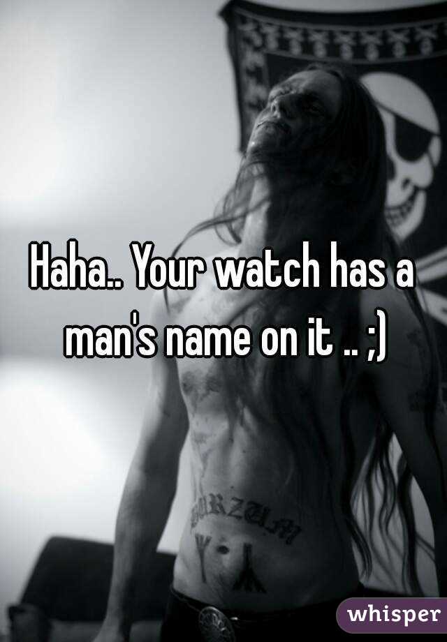Haha.. Your watch has a man's name on it .. ;)