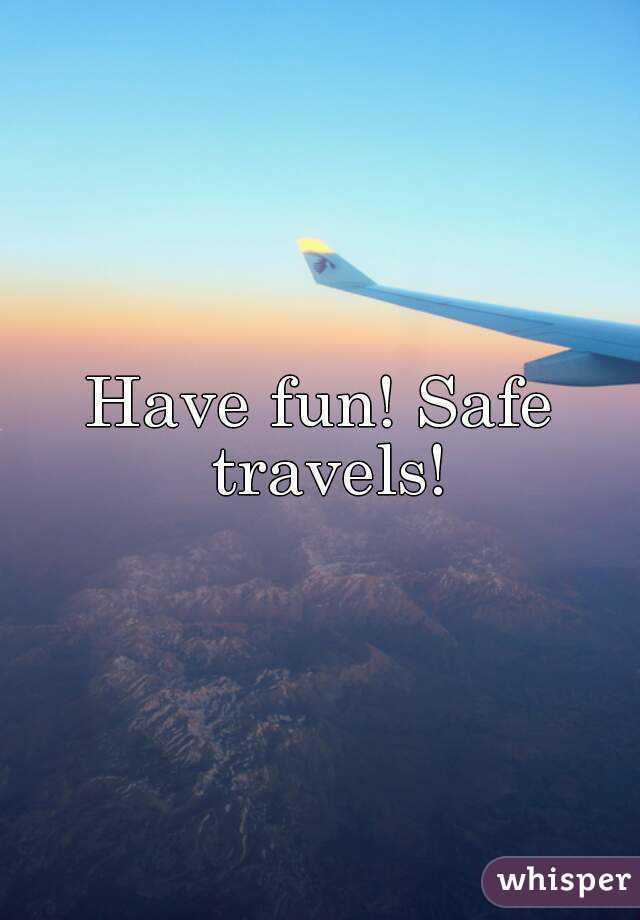 Have fun! Safe travels!