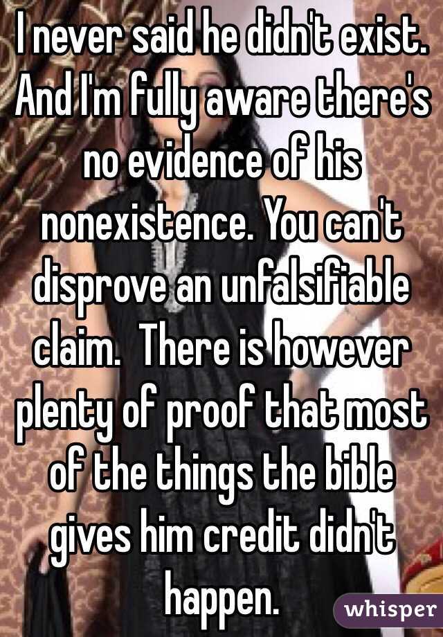 I never said he didn't exist.  And I'm fully aware there's no evidence of his nonexistence. You can't disprove an unfalsifiable claim.  There is however plenty of proof that most of the things the bible gives him credit didn't happen.