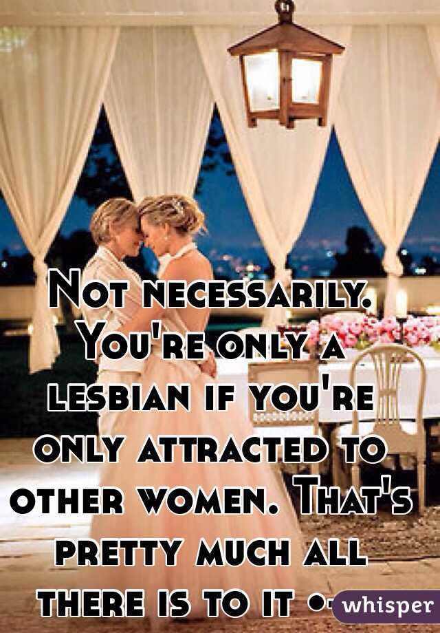 Not necessarily. You're only a lesbian if you're only attracted to other women. That's pretty much all there is to it •--•