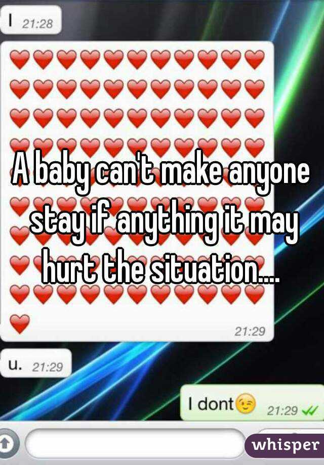 A baby can't make anyone stay if anything it may hurt the situation.... 