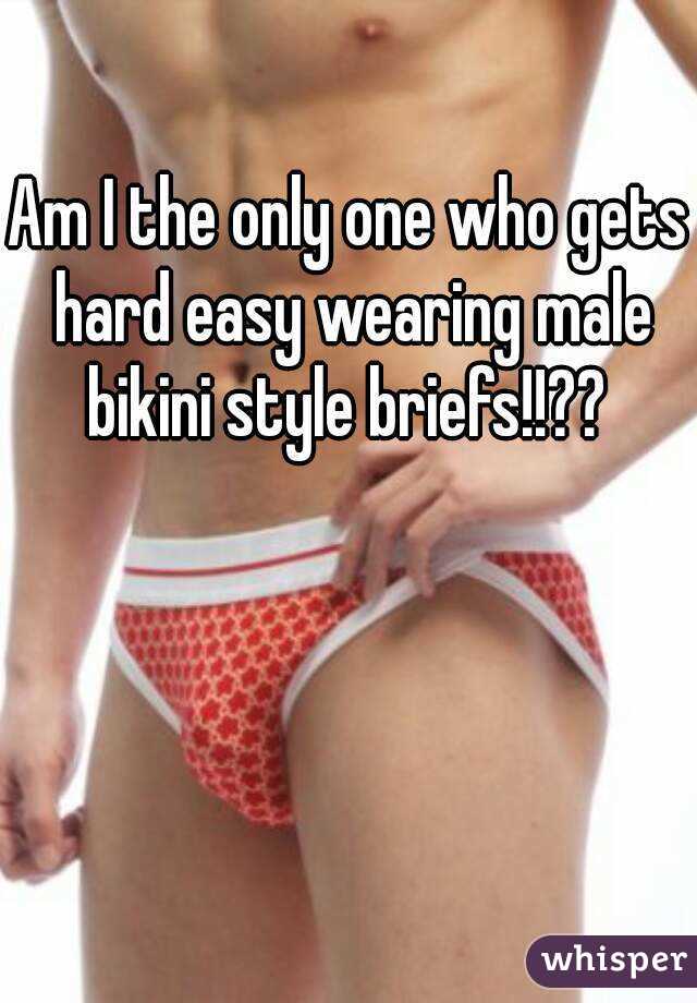 Am I the only one who gets hard easy wearing male bikini style briefs!!?? 