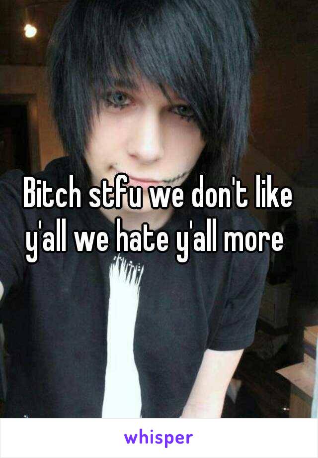 Bitch stfu we don't like y'all we hate y'all more  
