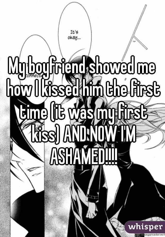 My boyfriend showed me how I kissed him the first time (it was my first kiss) AND NOW I'M ASHAMED!!!!
