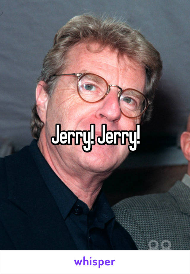 Jerry! Jerry!